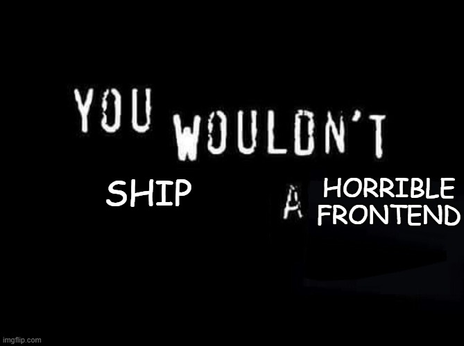 An image saying “you wouldn’t ship a horrible frontend” in the style of the early 2000s piracy PSA.